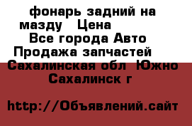 фонарь задний на мазду › Цена ­ 12 000 - Все города Авто » Продажа запчастей   . Сахалинская обл.,Южно-Сахалинск г.